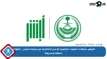 لعرض شهادة الميلاد الرقمية للأسر الحاضنة عبر منصة أبشر.. خطوات سهلة وسريعة